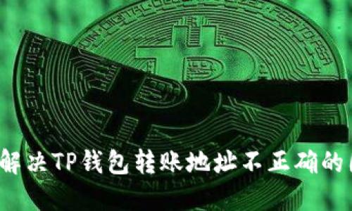 如何解决TP钱包转账地址不正确的困扰？
