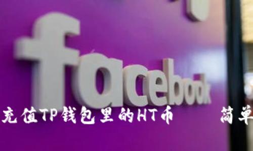 如何轻松充值TP钱包里的HT币 – 简单步骤详解