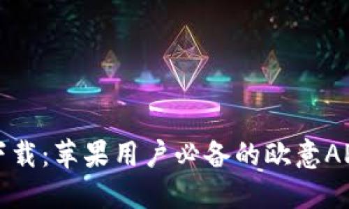 轻松下载：苹果用户必备的欧意APP指南