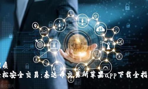 优质  
轻松安全交易：泰达币交易所苹果app下载全指南