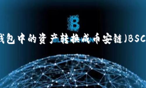 在数字货币的世界里，各种钱包和交易平台之间的转换是非常常见的需求。今天，我们将详细探讨如何将TP钱包中的资产转换成币安链（BSC）的USDT。首先，我们会定义相关的概念和步骤，接着回答一些常见的问题，以帮助你更清晰地理解这一过程。

如何轻松将TP钱包中的资产转换为币安链USDT