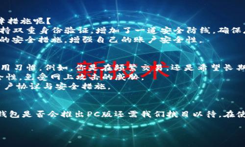 TP钱包是什么？
TP钱包是一款广受欢迎的数字货币钱包，主要用于存储、转账和交易多种虚拟货币。它的用户界面友好，操作简便，适合各种层次的加密货币用户。如果你是数字货币的新手或者资深玩家，TP钱包都能为你提供安全、便捷的服务。最近，许多人在问TP钱包是否有PC版，这个问题引发了不少讨论。接下来，我们将深入探讨这一话题。

TP钱包的功能和特点
TP钱包不仅仅是一个简单的钱包，它还具备多种强大的功能。例如，它支持多种主流的数字货币，包括比特币、以太坊等，让用户可以轻松管理自己的资产。同时，TP钱包也提供了内置的交易平台，用户可以直接在钱包中进行数字货币的交易。
此外，TP钱包注重用户的安全性，采用了多重加密措施，保证你的资产安全不受威胁。钱包的技术团队持续进行安全更新，尽量避免潜在的安全问题。因此，广大用户对TP钱包的安全性普遍持积极态度。

TP钱包有没有PC版？
目前，TP钱包主要以手机应用形式存在，适用于Android和iOS操作系统。很多用户可能希望能在PC上方便地管理数字资产，但截至目前，TP钱包并没有推出官方的PC版。这是许多用户较为失望的地方，因为他们习惯于在大屏幕上进行操作，尤其是在进行大宗交易时，使用PC能更方便地查看市场走势和资产状况。
不过，用户可以借助模拟器在PC上运行TP钱包的移动版本。例如，一些人使用BlueStacks或Nox Player等安卓模拟器来在电脑上模拟移动应用，从而访问TP钱包。虽然这种方法可能不是最佳选择，但在没有官方PC版的情况下，它提供了一种替代方案。

TP钱包的未来发展
在数字货币市场不断变化的背景下，TP钱包的开发团队也在积极收集用户反馈，考虑未来版的改进和丰富功能的计划。虽然目前还未有PC版的具体消息，但我们可以预见，随着市场需求的增加和技术的发展，TP钱包可能会考虑推出适用于PC端的版本，以满足更多用户的需求。
此外，随着竞争的加剧，其他钱包应用纷纷推出PC端版本，TP钱包若不及时调整，势必要面临用户流失的风险。因此，不少用户也在期待TP钱包的开发团队能加快步伐，推出更符合市场需求的产品。

问答环节
对于TP钱包是否有PC版这个问题，让我们看看人们关注的两个相关问题。

1. 数字货币钱包有哪些安全性保障措施？
不少用户在使用任何数字货币钱包时，首先考虑的就是安全性。TP钱包作为一个比较受信赖的数字货币钱包，其安全性也得到了用户的认可。那么，TP钱包到底采取了哪些保障措施呢？
首先，TP钱包使用了多个加密层级来保护用户的私钥和敏感信息。这意味着，即使黑客攻击，也会因为多重加密而无法轻易获取用户的资财。在注册和登录过程中，TP钱包还支持双重身份验证，增加了一道安全防线，确保存储在钱包中的虚拟货币不被轻易盗取。
其次，TP钱包的开发团队一直在对系统进行定期的安全审查，以便及早发现并修补潜在的漏洞，减少安全风险。日常使用中，用户也被提醒定期更改密码，并尽量开启所有可用的安全措施，增强自己的账户安全性。

2. 如何选择适合自己的数字货币钱包？
选择合适的钱包对于数字货币投资者来说非常重要。在市场上，有多种类型的数字资产钱包可供选择，包括热钱包和冷钱包，移动端和PC端钱包等。首先，用户要明确自己的使用习惯，例如，你是在频繁交易，还是希望长期持有数字货币？这些问题都将影响你钱包的选择。
如果你是日常交易者，热钱包可能是比较好的选择，因为它们提供了更快的交易速度和便利的使用体验；但如果你主要是长时间持有，冷钱包可能更为适合，提供了更强的安全性，免受网上攻击的威胁。
当然，选择数字货币钱包也要考虑到钱包的界面友好程度、支持的资产种类、交易费用等因素。建议用户在选择前，多做比较，选择最适合自己需求的钱包，并仔细阅读钱包的用户协议与安全措施。

总结
虽然TP钱包目前还没有PC版，但它在移动设备上的表现仍然非常出色。用户在数字资产管理方面可以依靠它强大的功能与安全保障。同时，随着数字货币市场的不断发展，TP钱包是否会推出PC版还需我们拭目以待。在使用任何数字货币钱包时，安全性永远是第一要务，选择功能适合自身需求的钱包同样重要。希望未来大家能用上更为便捷、安全的数字货币管理工具，共同拥抱数字资产时代。

探讨TP钱包是否有PC版及相关数字货币钱包选择指南