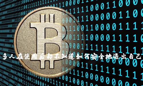 如何安全有效地退出区块链钱包账号

在这个数字化时代，区块链技术的应用越来越广泛，尤其在加密货币领域。然而，尽管区块链钱包为用户提供了方便快捷的交易方式，许多人在使用后却不知道如何安全地退出自己的钱包账号。其实，退出区块链钱包并不是一个复杂的过程，但为了保护自己的资产安全，了解一些基本步骤和注意事项是非常重要的。

简单易懂的区块链钱包退出指南