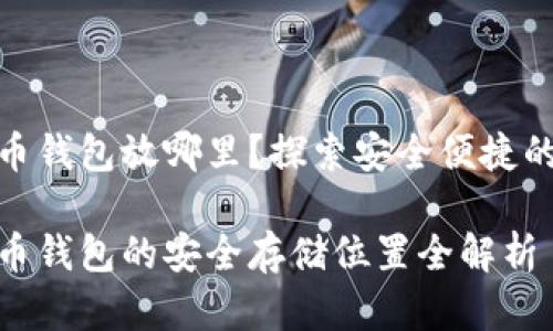数字货币钱包放哪里？探索安全便捷的存储地

数字货币钱包的安全存储位置全解析