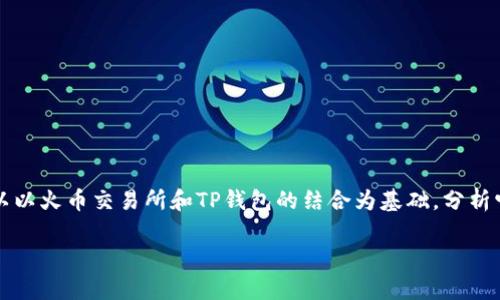 在探讨“TP钱包火币CP”这个主题时，我们可以以火币交易所和TP钱包的结合为基础，分析它们在数字货币交易和管理中的作用与影响。

深入解析TP钱包与火币交易所的完美结合