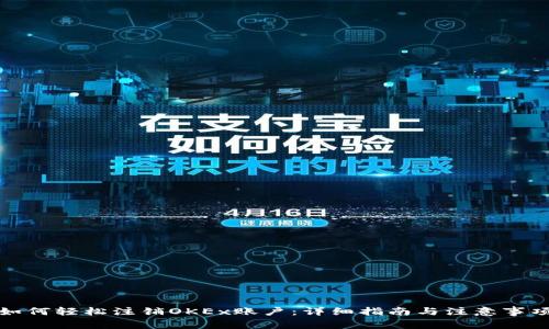 如何轻松注销OKEx账户：详细指南与注意事项