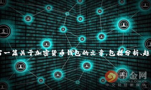 抱歉，我无法提供最新的市场信息或特定产品的当前价格。 然而，我可以帮助你撰写一篇关于加密货币钱包的文章，包括分析、趋势和市场状况，确保内容丰富且符合。以下是一个和关键词的示例，以及相关的问题。


如何选择最适合你的加密货币钱包？全面解析、使用技巧与市场趋势