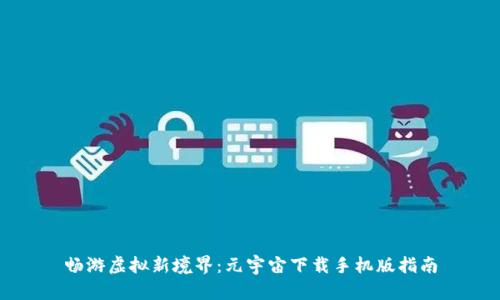 畅游虚拟新境界：元宇宙下载手机版指南