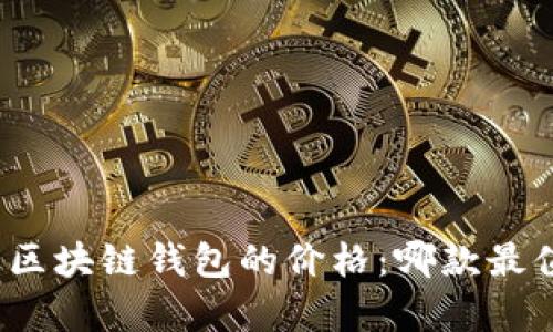 全面解析区块链钱包的价格：哪款最值得投资？