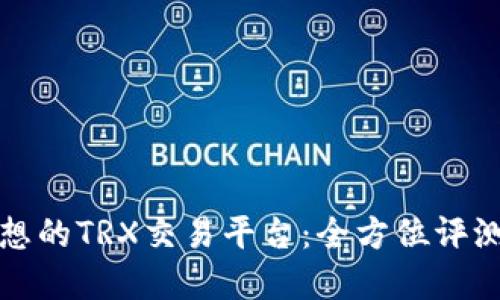 选择理想的TRX交易平台：全方位评测和推荐