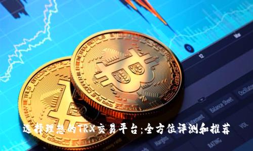 选择理想的TRX交易平台：全方位评测和推荐