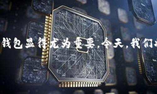 现在的数字货币交易平台琳琅满目，而选择一个合适的数字资产钱包显得尤为重要。今天，我们将深入探讨tP钱包和火币钱包的优缺点，帮助你做出明智的选择。

tP钱包与火币钱包的全面对比：优缺点解析