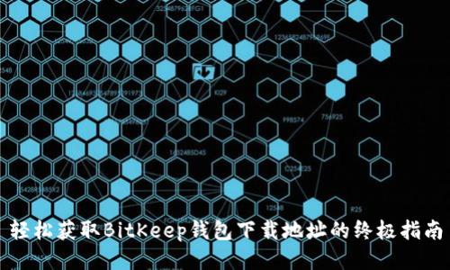 轻松获取BitKeep钱包下载地址的终极指南