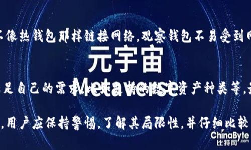 在讨论“TP里的观察钱包”之前，我们首先需要了解它所指的背景和含义。TP一般指的是“交易平台”或“第三方支付”，而“观察钱包”则和加密货币、数字资产管理相关。接下来，我们将深入探讨这一概念。

观察钱包的基本概念
观察钱包（也称为“查看钱包”）是一种特定类型的数字钱包。它允许用户查看区块链上的资产（如比特币、以太坊等），但不具备发送或接收这些资产的功能。这样的设计通常是为了安全和隐私考虑，用户可以随时检查自己的资产和交易历史，而不必担心私钥被泄露或钱包被攻击。

TP中的观察钱包的功能
在交易平台（TP）中，观察钱包的主要功能包括：
ul
    listrong安全性：/strong由于观察钱包不涉及私钥的管理，用户的资产风险会降低，避免了因私钥泄露导致的资金损失。/li
    listrong便利性：/strong用户可以迅速了解自己在不同交易平台上持有的资产状况，而不必登录到每个平台的账户。/li
    listrong交易分析：/strong通过观察钱包，用户可以用来分析自己的投资组合，评估不同资产的表现。/li
/ul

为什么选择观察钱包
选择观察钱包的原因主要包括：
ul
    listrong增强隐私：/strong许多用户希望保持一定的匿名性，观察钱包不需要个人信息，提供了更高的隐私保护。/li
    listrong降低风险：/strong对于新手用户来说，观察钱包是一种更安全的方式来入门加密货币，不必一开始就承担管理私钥的责任。/li
    listrong易于监控：/strong用户可以方便地监控所有加密资产，无需记住多个账户的密码或进行繁琐的操作。/li
/ul

观察钱包的局限性
尽管观察钱包有其优势，但也存在一些局限性：
ul
    listrong无法发送资产：/strong观察钱包虽然可以查看资产，但不能直接进行转账或交易，用户需要使用完整的钱包进行这些操作。/li
    listrong依赖于第三方服务：/strong许多观察钱包是由第三方服务提供的，可能会面临服务停止或数据泄露的风险。/li
    listrong功能有限：/strong相比于功能全面的钱包，观察钱包在功能上可能相对简单，无法满足一些高级用户的需求。/li
/ul

使用观察钱包的步骤
要使用观察钱包，用户通常需要经过以下几个步骤：
ol
    listrong选择观察钱包服务：/strong用户可以选择各大交易平台或独立钱包服务提供商，选择一个信誉良好、符合自己需求的观察钱包。/li
    listrong创建观察钱包：/strong按照平台的指引，用户通常只需提供一些基本信息，便可创建观察钱包。/li
    listrong导入区块链地址：/strong在观察钱包中，用户需要导入自己在区块链上的地址，通常不需要提供私钥。/li
    listrong监控资产：/strong一旦设置完成，用户可以随时查看自己的资产、交易历史等信息。/li
/ol

观察钱包的应用场景
观察钱包可以在多个场景中发挥作用：
ul
    listrong投资管理：/strong用户使用观察钱包来监控加密资产的投资表现，评估收益和风险。/li
    listrong教育与学习：/strong新手用户可以通过观察钱包了解区块链技术，提高对加密货币市场的认知，而不必担心资金安全。/li
    listrong家庭财务：/strong如果家庭成员之间进行加密货币的投资，观察钱包可以帮助家庭共同监控资产。/li
/ul

观察钱包和其他钱包的对比
观察钱包可以与其他类型的钱包进行对比，以便更好地理解其优势和劣势：
ul
    listrong热钱包（在线钱包）：/strong热钱包通常允许用户随时发送和接收加密货币，操作方便，但风险较高。/li
    listrong冷钱包（硬件钱包）：/strong冷钱包是一种不连接互联网的储存方式，更加安全，但使用上不够方便。/li
    listrong移动钱包： /strong手机应用程序，可以方便随时随地使用，但不如冷钱包安全。/li
/ul

相关问题探讨
h41. 观察钱包的安全吗？/h4
许多人在考虑数字资产管理时，安全性始终是第一位的问题。观察钱包通过不存储私钥，降低了被黑客攻击的风险。不像热钱包那样链接网络，观察钱包不易受到网络攻击。但用户仍需谨慎选择提供观察钱包服务的平台，确保其有良好的安全记录和加密措施。

h42. 如何选择合适的观察钱包？/h4
选择观察钱包时，有几个关键因素需要考虑。首先，确保选择一个信誉良好的平台。其次，检查钱包的功能，是否能够满足自己的需求，比如支持的数字资产种类等。最后，还需要考虑平台的用户评价和社区反馈，以确保其服务的可靠性。

综上所述，观察钱包在加密货币管理中扮演着重要角色，尤其适合注重安全和隐私的用户。在选择和使用观察钱包时，用户应保持警惕，了解其局限性，并仔细比较不同平台的服务，以便做出最佳选择。