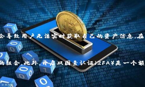 重新加载钱包页面

通常在 t p 钱包中，币种的金额不显示可能是暂时的网络问题或者数据加载不完整。首先，你可以尝试重新加载钱包页面。在很多情况下，刷新页面可以解决短暂的显示错误，因为它会重新请求数据并更新信息。

检查网络连接

其次，检查你的网络连接。一个不稳定或缓慢的网络也许会导致数据加载不完整。这时，可以尝试切换至一个更为稳定的网络环境或重启路由器，再重新加载 t p 钱包。

更新app

接着，确保你使用的是 t p 钱包的最新版本。开发者们会定期推出更新以修复bug和提升性能。如果你没有更新到最新版本，可能会出现显示问题或者与服务器连接不畅。

检查服务器状态

另外，也可以关注 t p 钱包的官方社交媒体或网站，查看是否有服务器维护或故障的公告。有时候，钱包的金额不显示是由于服务器的临时故障导致的，这种情况下只能耐心等待官方修复。

是否隐藏了余额

最后，检查一下自己的设置。有些钱包应用有隐藏余额或显示为
