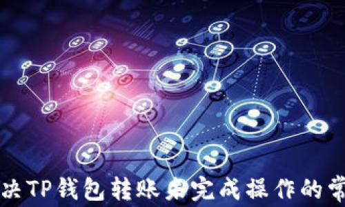 
巧妙解决TP钱包转账未完成操作的常见问题