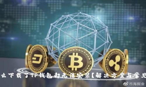 为什么下载了TP钱包却无法安装？解决方案与常见问题