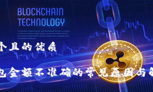 思考一个且的优质

智能钱包金额不准确的常见原因与解决方法