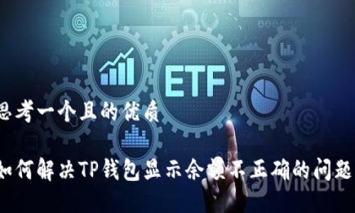 思考一个且的优质

如何解决TP钱包显示余额不正确的问题？