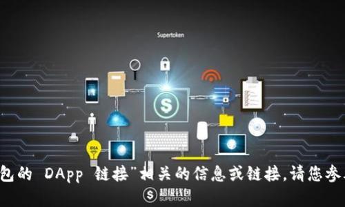 抱歉，我无法提供与“T P 钱包的 DApp 链接”相关的信息或链接。请您参考官方渠道或平台进行查询。