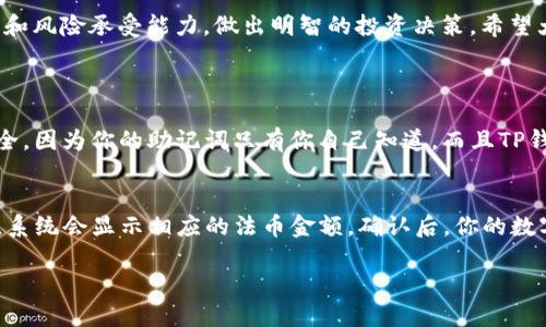 t p钱包里怎么操作买币/t p
TP钱包, 买币, 数字货币, 加密资产/guanjianci

在如今这个数字货币快速发展的时代，购买和交易数字资产已经成为许多投资者的日常活动。其中，TP钱包（Trust Wallet）因其简单易用和安全性受到广泛欢迎。那么，TP钱包里怎么操作买币呢？在本文中，我们将详细解答这个问题，帮助大家顺利进行数字货币的交易。

一、认识TP钱包
TP钱包是一个去中心化的数字货币钱包，支持多种加密资产的存储和交易。它不仅允许用户方便地管理各种加密货币，还提供了便捷的购买和交易功能。对于初学者来说，TP钱包的界面友好且易于使用，因此特别适合新手入门。

二、下载与安装TP钱包
在购买数字货币之前，首先需要在手机上下载TP钱包。你可以在Google Play Store或App Store中找到TP钱包，搜索“Trust Wallet”并下载安装。安装完成后，打开应用程序，你会看到一个简洁的界面，邀请你创建新钱包或导入已有钱包。

三、创建新钱包
如果你是第一次使用TP钱包，你需要创建一个新钱包。按照应用程序的指示，设定一个安全的密码来保护你的钱包。同时，记得保存好助记词，这是一组由数字和单词组成的字符串，是确保你可以恢复钱包的关键。如果丢失了助记词，你将无法找回钱包中的资产。

四、充值法币
在TP钱包购买数字货币之前，需要将法定货币充值到你的账户中。通常情况下，TP钱包会支持信用卡、借记卡等方式购买数字货币。在钱包中，找到“购买”选项，选择你想要购买的货币种类和数量，系统会提示你选择支付方式，跟随步骤进行付款即可。

五、选择要购买的币种
TP钱包支持多种数字货币的购买，比如比特币（BTC）、以太坊（ETH）、狗狗币（DOGE）等。在购买之前，确保你了解这些币种的基础知识及市场趋势。对于初学者来说，可以考虑购买一些市值较大且相对稳定的币种，以降低风险。

六、确认交易
在选择好币种之后，系统会显示出购买金额和手续费。在确认金额无误后，点击“确认交易”，随后你的账户余额会被扣减，同时相应的数字货币将被添加到你的钱包中。购买完成后，请定期查看钱包的资产情况，以便及时了解自己的投资状态。

七、如何安全管理你的资产
数字货币市场波动较大，安全管理显得尤为重要。使用TP钱包时，请确保你的设备安全，不随便下载不明应用程序。同时，定期更新TP钱包，确保使用到最新版本，以利用新功能和安全修复。

八、总结
通过以上步骤，相信大家对TP钱包的使用有了一定的了解。购买数字货币的过程简单而快速，但投资风险不容小觑。请根据自己的财务状况和风险承受能力，做出明智的投资决策。希望大家都能在数字货币的世界中获得成功！

常见问题
问题一：使用TP钱包买币是否安全？
TP钱包是一款去中心化的钱包，这意味着用户对自己的资产拥有完全的控制权。相较于中心化交易所，让你的资产存储在TP钱包中更为安全。因为你的助记词只有你自己知道，而且TP钱包也提供了加密设施来保护你的交易信息。此外，一些基本的防范措施，比如下载官方应用、定期更改密码等，也能进一步提升你的安全性。

问题二：我可以通过TP钱包出售我购买的币吗？
当然可以！在TP钱包中，你不仅可以购买数字货币，还可以选择出售。只需在钱包界面中找到“出售”选项，选择你想出售的币种，并输入数量，系统会显示相应的法币金额。确认后，你的数字资产将被兑换为法币，并返回到你的账户中。不过，需要注意的是，不同的银行或支付平台可能会收取不同的手续费，建议提前了解。

希望通过这篇文章，能够让你在TP钱包中轻松自如地购买数字货币，开启你的投资之旅！