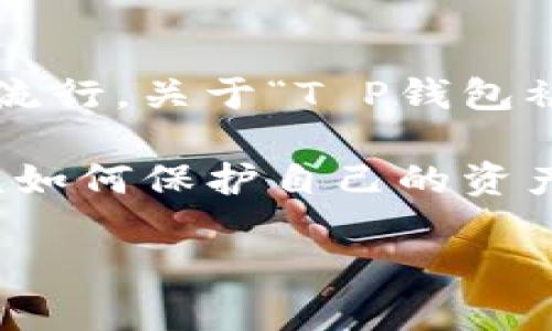 # 关于“T P钱包被抓”的全面解析

bakusi是一个数字钱包的崭新概念，很多人开始通过它进行各种数字资产的交易和存储。然而，伴随着它的流行，关于“T P钱包被抓”的谣言和新闻也层出不穷。本文将详细分析“T P钱包被抓”的原因、影响以及如何避免此类事件的发生。

novel：假设你是一个普通用户，可能对“T P钱包”的一些安全性问题并不太了解，到底它为什么会被抓？又该如何保护自己的资产呢？

深入解析“T P钱包被抓”的真相与影响