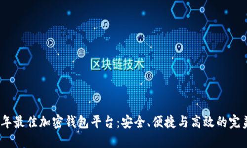 2023年最佳加密钱包平台：安全、便捷与高效的完美结合
