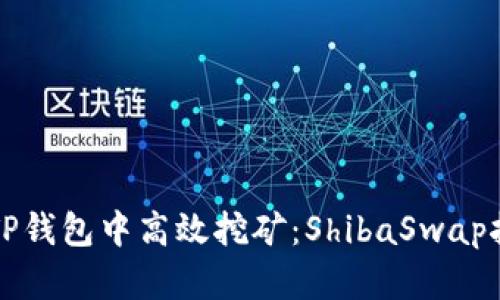 如何在TP钱包中高效挖矿：ShibaSwap挖矿指南