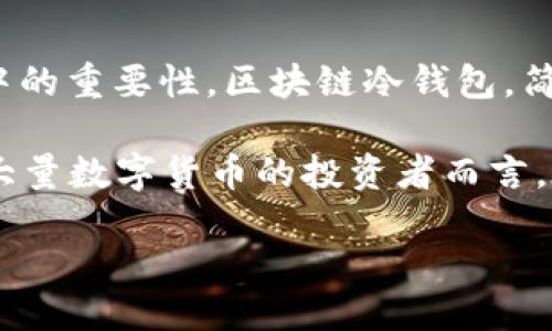 区块链冷钱包的概念与作用

在数字货币的世界中，我们经常听到“区块链冷钱包”这个词。如果你对加密货币有一定的了解，那么一定知道钱包在这个生态系统中的重要性。区块链冷钱包，简单来说，就是一种用于存储数字货币的离线钱包，它可以帮助用户安全地保存他们的加密资产，避免在线黑客攻击和其他网络威胁。

与热钱包（在线钱包）不同，冷钱包并不直接连接到互联网。这种设计使得冷钱包成为了保护资产的重要工具，尤其是对于那些持有大量数字货币的投资者而言。在接下来的内容中，我们将深入探讨区块链冷钱包的定义、类型、优缺点，以及如何安全地使用它们。

安全、便捷的区块链冷钱包详解