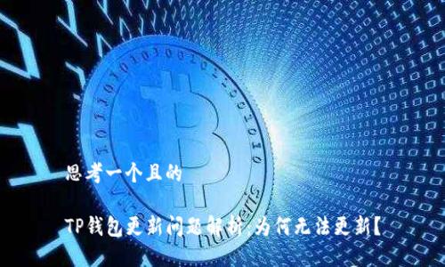 思考一个且的

TP钱包更新问题解析：为何无法更新？