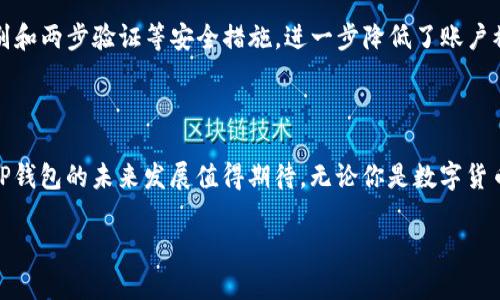 TP钱包的那些事儿：让我们一起深入了解

在数字货币日益成为金融市场热门话题的今天，随着越来越多的人追逐加密货币的投资机会，各种钱包应用纷纷涌现。而TP钱包，作为其中的一员，其背后的公司和技术也引发了许多人的好奇。今天，就让我们一起来探讨一下TP钱包是哪个公司以及它的特色之处。

TP钱包的背景介绍

TP钱包，全名为“TP Wallet”，是一个以提高用户体验为核心的多链钱包。它支持用户管理和存储多种数字资产，包括但不限于各种主流的加密货币。在这个数字货币的世界中，安全和便捷是每一个用户的基本需求。因此，TP钱包致力于为用户提供一个安全、快速、省心的数字资产管理工具。

TP钱包隶属于全球领先的区块链技术公司，专注于区块链生态建设的企业。借助顶尖的技术团队和对市场的敏锐洞察，TP钱包迅速成长为用户信赖的加密货币储存和交易工具。它所提供的服务不仅包括资产管理，还有去中心化交易、NFT交易等一系列功能，形成了一个完整的数字资产生态。

TP钱包的功能特色

与市面上许多钱包相比，TP钱包的功能非常丰富。我们可以从以下几个方面来详细了解：

h41. 多链支持/h4
在这个多元化的加密世界中，单一链的支持已无法满足大多数用户的需求。TP钱包支持多个链，包括以太坊、比特币、EOS等，用户可以在一个平台上管理不同链的资产，极大地提高了便利性。

h42. 易于使用的界面/h4
用户体验是TP钱包的一大关注点。它采用简洁直观的设计，用户即便是初次接触数字货币，也能轻松上手。所有功能一目了然，帮助用户快速找到所需操作，大幅度提升了使用效率。

h43. 强大的安全保障/h4
对于数字资产来说，安全无疑是最重要的。TP钱包采用先进的加密技术，确保用户的私钥绝对安全。此外，它还提供了生物识别和两步验证等多重保护机制，为用户提供全方位的安全保障。

h44. 去中心化交易所（DEX）/h4
TP钱包不仅是一个简单的钱包工具，它还集成了去中心化交易所，让用户能够直接在钱包内进行交易。用户无需将资产转移至交易所，大大减少了交易过程中的风险。

h45. NFT交易功能/h4
随着NFT的火热，TP钱包也及时跟进，为用户提供了NFT购买、销售和管理的功能。用户可以轻松地在钱包内查看和管理自己的NFT资产，跟上时代的潮流。

TP钱包的市场表现

自推出以来，TP钱包的用户量稳定增长，备受欢迎。这不仅是因为其强大的功能和安全性，更是它与时俱进、不断用户体验的决心。各类用户的反馈也显示，他们对TP钱包的多链支持和人性化设计表示满意。

常见问题解答

h41. TP钱包与其他数字货币钱包相比有哪些优势？/h4

TP钱包最大的优势在于其强大的功能集合和安全性。与一些只支持单一链的钱包不同，TP钱包能够支持多链资产管理，使得用户在管理不同数字货币时更为便捷。此外，其用户友好的设计也使得初学者能够快速上手，享受数字货币的世界。而安全方面，TP钱包通过高级加密技术和多重验证，为用户的资产保驾护航。

h42. 如何保障我在TP钱包中的资产安全？/h4

在使用TP钱包时，保障资产安全的关键是妥善管理自己的私钥。TP钱包采用无托管模式，即用户完全控制自己的私钥，这意味着用户需要自行保管好私钥。同时，TP钱包提供的生物识别和两步验证等安全措施，进一步降低了账户被盗的风险。对于用户来说，务必下载官方版本的TP钱包，并定期更新，以保障钱包软件的安全和最新功能。

结语：拥抱数字货币未来

总体来看，TP钱包作为一个多功能的数字资产管理工具，凭借其用户友好的界面、多链支持和强大的安全性，已成为众多数字货币爱好者的选择。在这个迅速发展的数字货币市场中，TP钱包的未来发展值得期待。无论你是数字货币的老手还是新手，TP钱包都能够为你提供便利，提高你的数字资产管理效率。随着数字货币的持续普及和新技术的不断涌现，TP钱包也将不断进化，为用户提供更加优质的使用体验。

TP钱包：安全、便捷的多链数字资产管理工具
