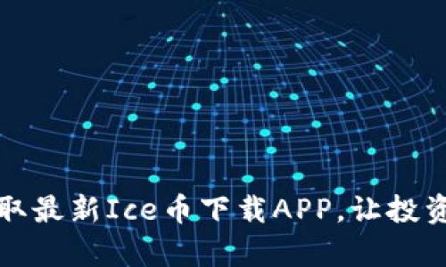 轻松获取最新Ice币下载APP，让投资更简单