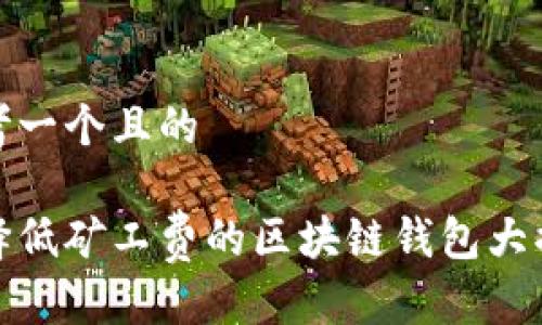 思考一个且的

选择低矿工费的区块链钱包大揭秘