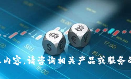 暂时无法提供您所需的信息内容。请咨询相关产品或服务的支持团队以获得实时帮助。