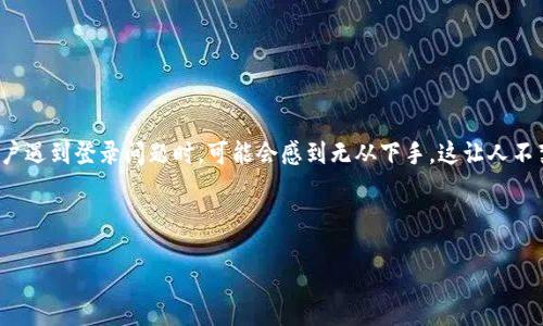 思考一个且的

在当前数字化时代，电子钱包已成为我们生活中的一部分，其中TP钱包因其安全和便捷的特性受到广大用户的青睐。然而，当用户遇到登录问题时，可能会感到无从下手。这让人不禁思考：“TP钱包登录不上，重新注册可以吗？”这个问题既反映了用户的困惑，也引发了关于数字钱包和用户体验的更广泛讨论。

以下是后的和相关关键词：

TP钱包登录不上的解决方案：能否通过重新注册来解锁？