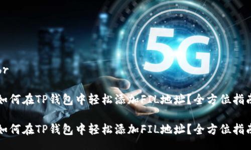 br

如何在TP钱包中轻松添加FIL地址？全方位指南

如何在TP钱包中轻松添加FIL地址？全方位指南