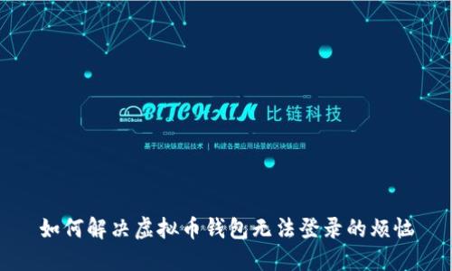 如何解决虚拟币钱包无法登录的烦恼