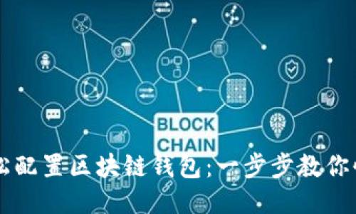 如何轻松配置区块链钱包：一步步教你快速上手