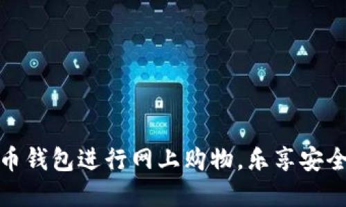 如何使用数字货币钱包进行网上购物，乐享安全便捷的支付体验