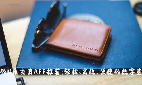 最畅通无阻的U币交易APP推荐：轻松、高效、便捷的数字资产管理工具