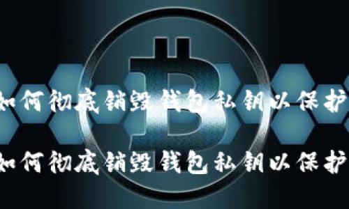 区块链技术：如何彻底销毁钱包私钥以保护您的数字资产

区块链技术：如何彻底销毁钱包私钥以保护您的数字资产