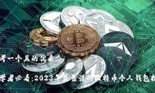 思考一个且的优质

初学者必看：2023年最靠谱的比特币个人钱包推荐
