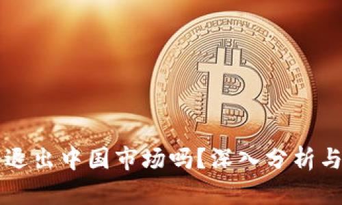 TP钱包会退出中国市场吗？深入分析与未来展望