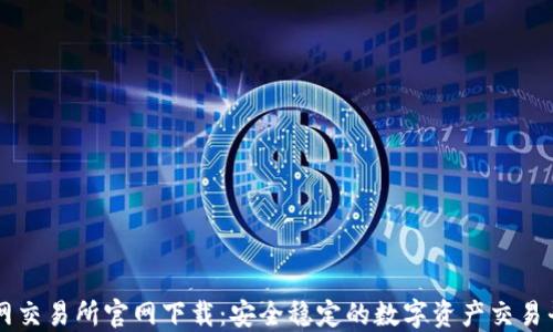 
火网交易所官网下载：安全稳定的数字资产交易平台