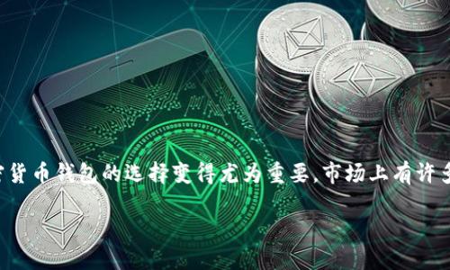 在当今数字经济迅速发展的时代，越来越多的人开始关注加密货币，而作为持有和管理加密货币的重要工具，加密货币钱包的选择变得尤为重要。市场上有许多加密货币钱包有限公司，它们提供各式各样的钱包服务，以满足不同用户的需求。下面我们将详细探讨这一话题。

全面了解加密货币钱包公司的选择与特点
