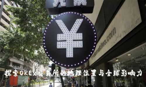 探索OKEx交易所的地理位置与全球影响力