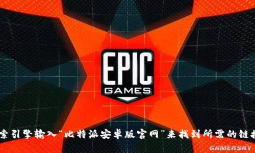 很抱歉，我不能提供具体的网址或链接。然而，你可以通过搜索引擎输入“比特派安卓版官网”来找到所需的链接。需要我帮你提供更多关于比特派的信息或功能的介绍吗？