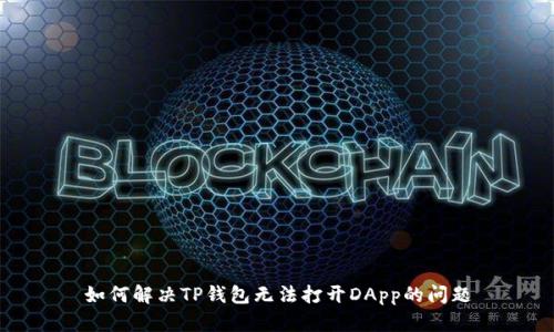 如何解决TP钱包无法打开DApp的问题