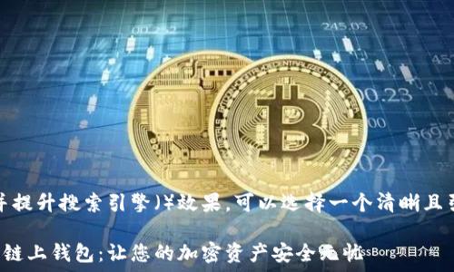   
为了有效地吸引用户注意，并提升搜索引擎（）效果，可以选择一个清晰且引人入胜的。以下是我推荐的

深入探索区块链挖矿系统与链上钱包：让您的加密资产安全无忧