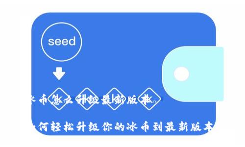 冰币怎么升级最新版本

如何轻松升级你的冰币到最新版本？